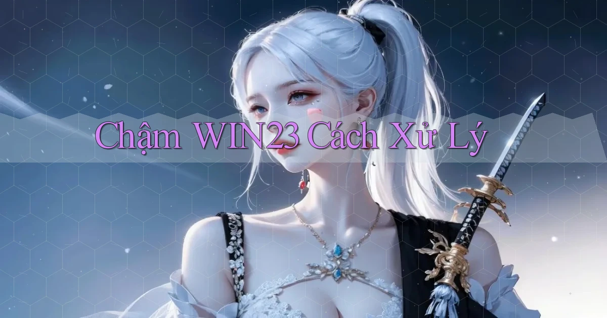 chậm win23 cách xử lý