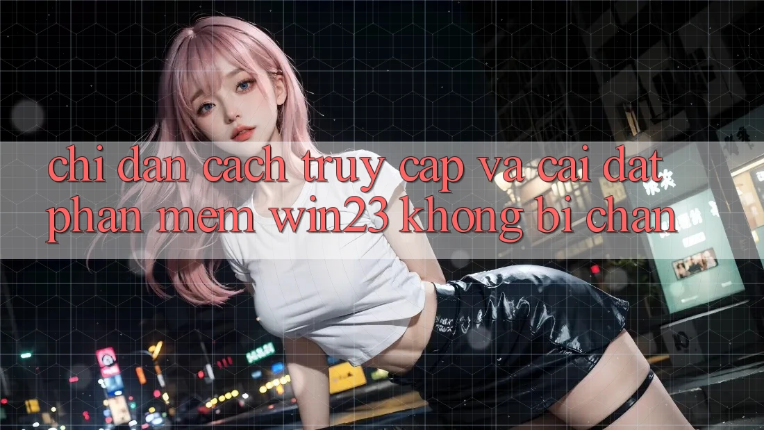 Chỉ dẫn Cách Truy Cập Và Cài đặt Phần mềm win23 Không Bị Chặn