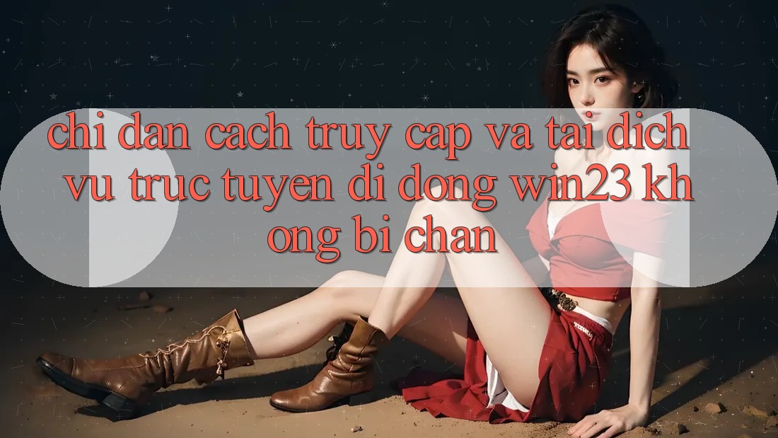 Chỉ dẫn Cách Truy Cập Và Tải Dịch vụ trực tuyến di động win23 Không Bị Chặn Chỉ dẫn Cách Truy Cập Và Tải Dịch vụ trực tuyến di động win23 Không Bị Chặn