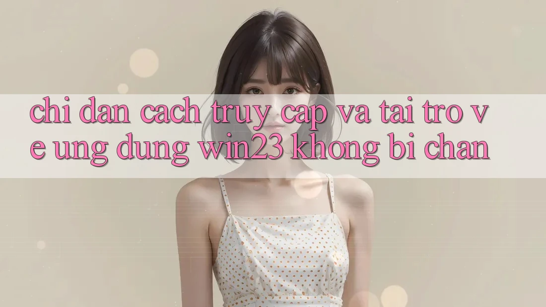 Chỉ dẫn Cách Truy Cập Và Tải trở về Ứng dụng win23 Không Bị Chặn