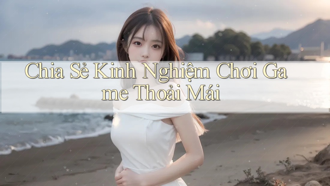 Chia Sẻ Kinh Nghiệm Chơi Game Thoải Mái