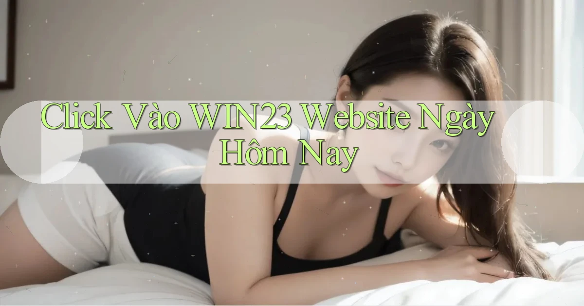 click vào win23 website ngày hôm nay
