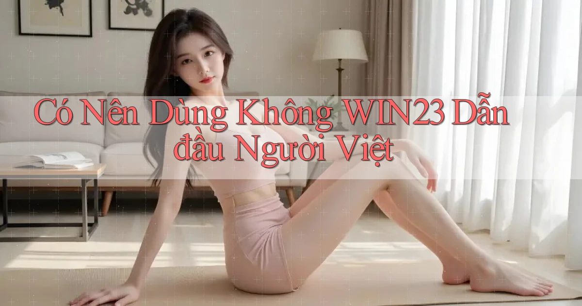 có nên dùng không win23 dẫn đầu người việt