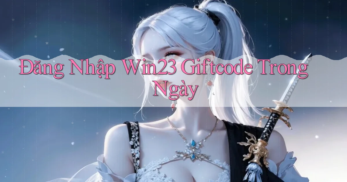 đăng nhập win23 giftcode trong ngày