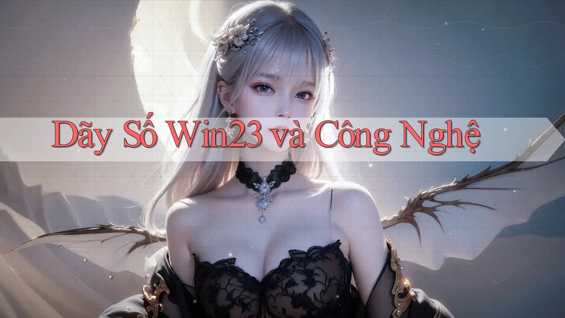 Dãy Số Win23 và Công Nghệ