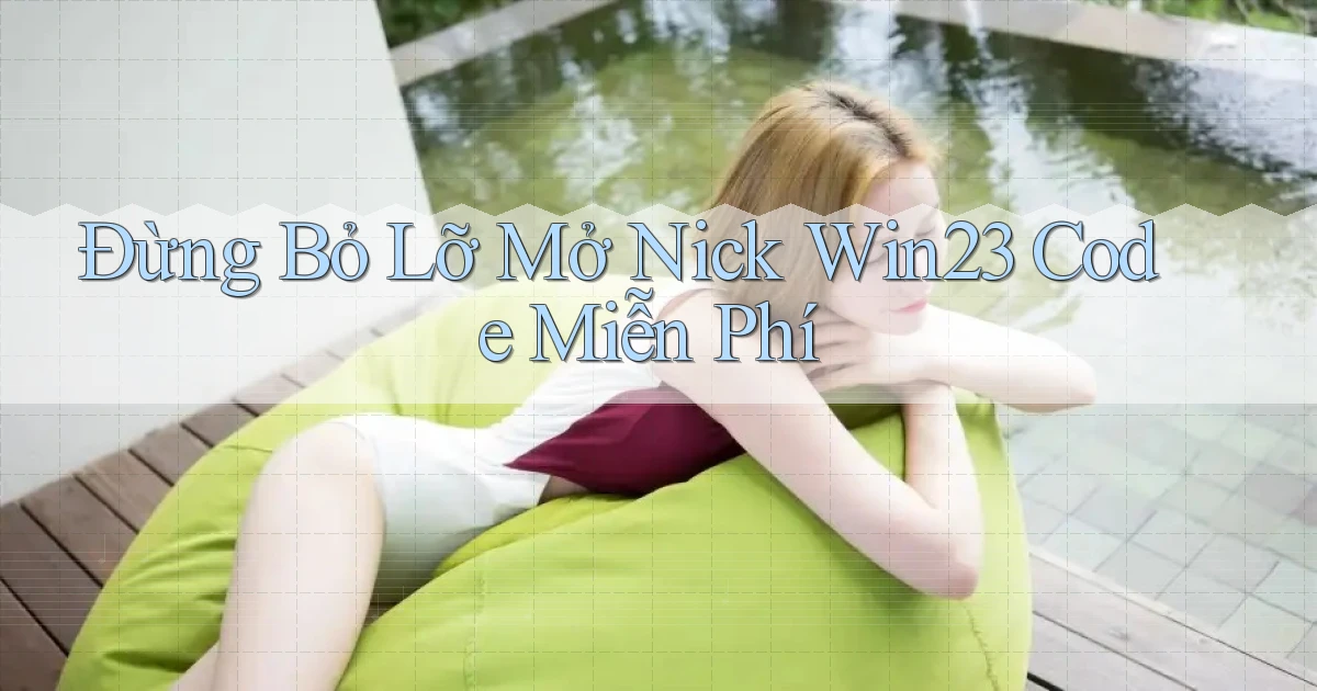 đừng bỏ lỡ mở nick win23 code miễn phí