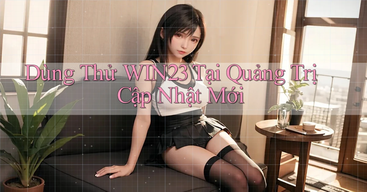 dùng thử win23 tại Quảng Trị cập nhật mới
