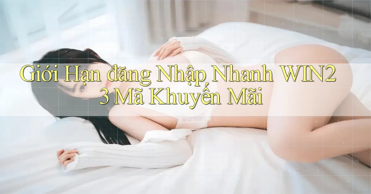 giới hạn đăng nhập nhanh win23 mã khuyến mãi