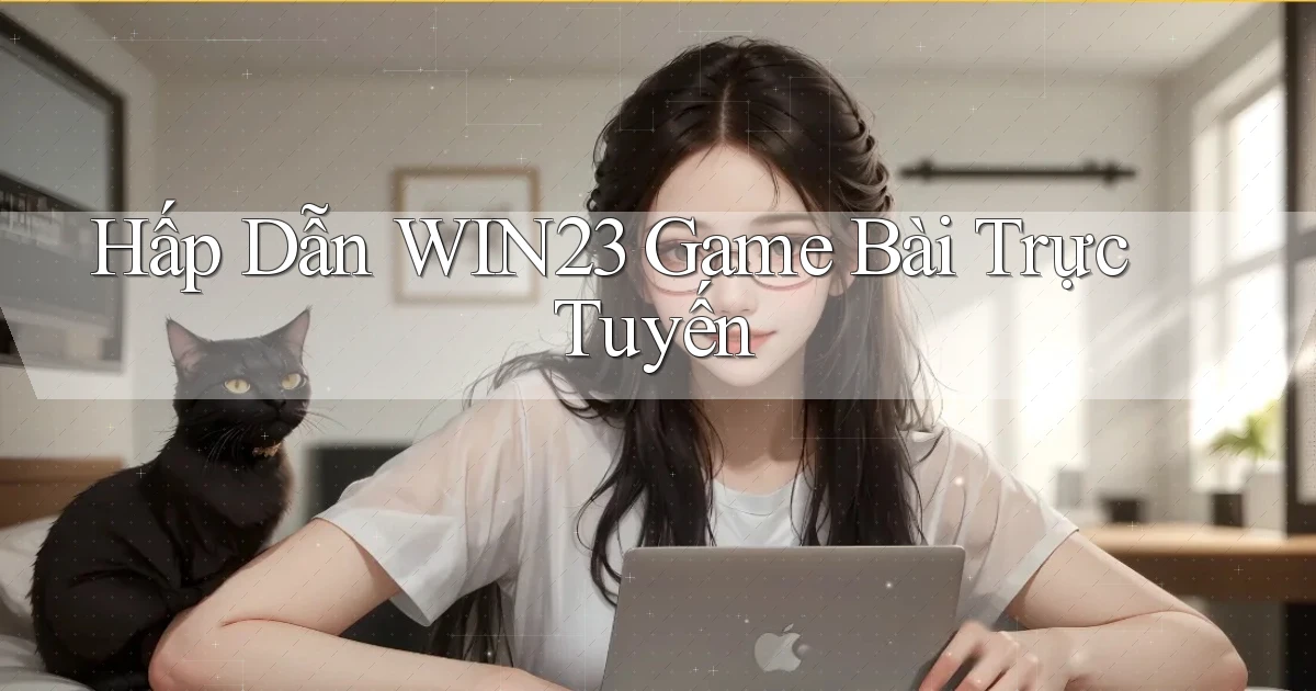 hấp dẫn win23 game bài trực tuyến