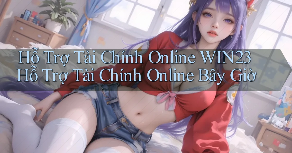 hỗ trợ tài chính online win23 hỗ trợ tài chính online bây giờ