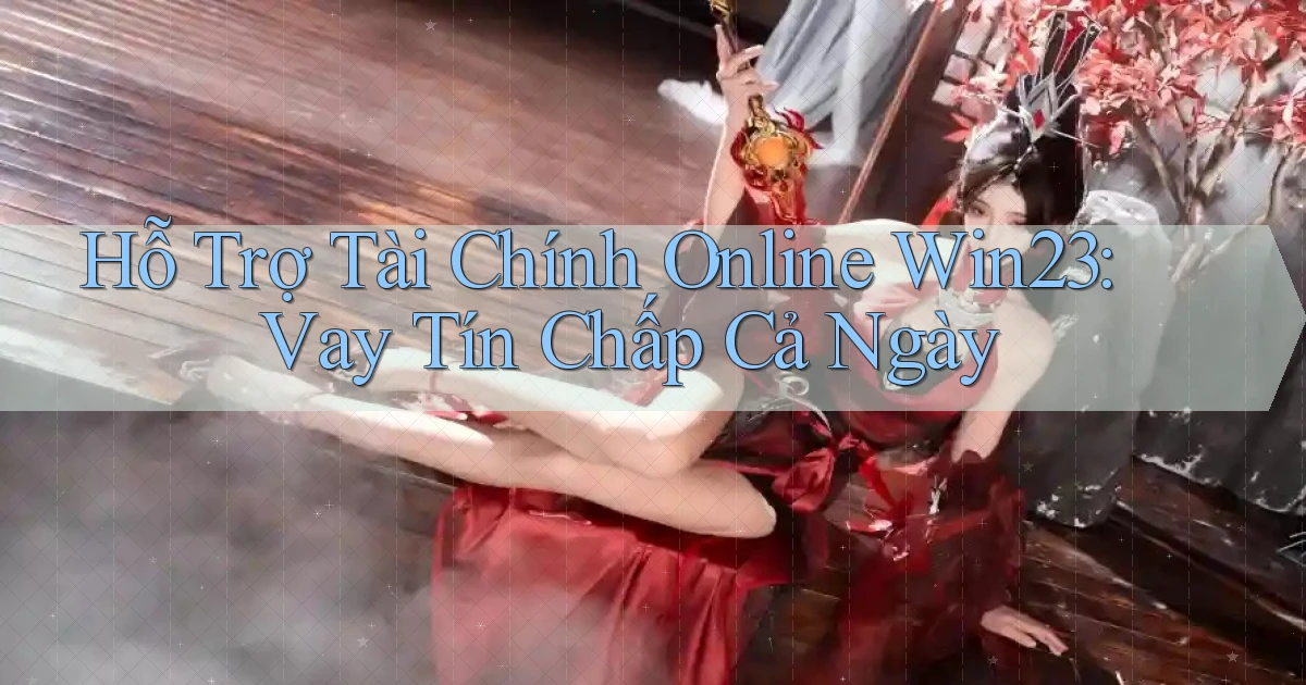 hỗ trợ tài chính online win23 vay tín chấp cả ngày