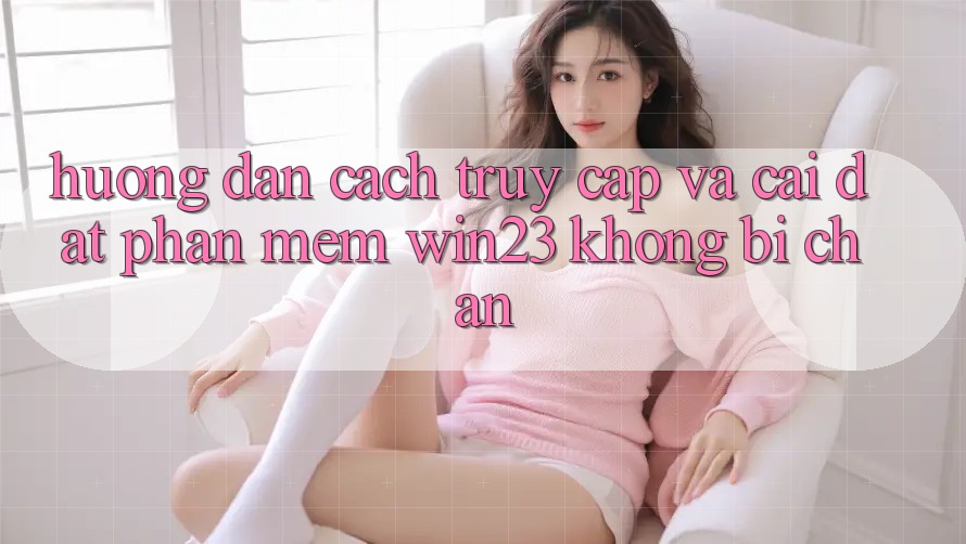 Hướng Dẫn Cách Truy Cập Và Cài đặt Phần mềm win23 Không Bị Chặn Hướng Dẫn Cách Truy Cập Và Cài đặt Phần mềm win23 Không Bị Chặn