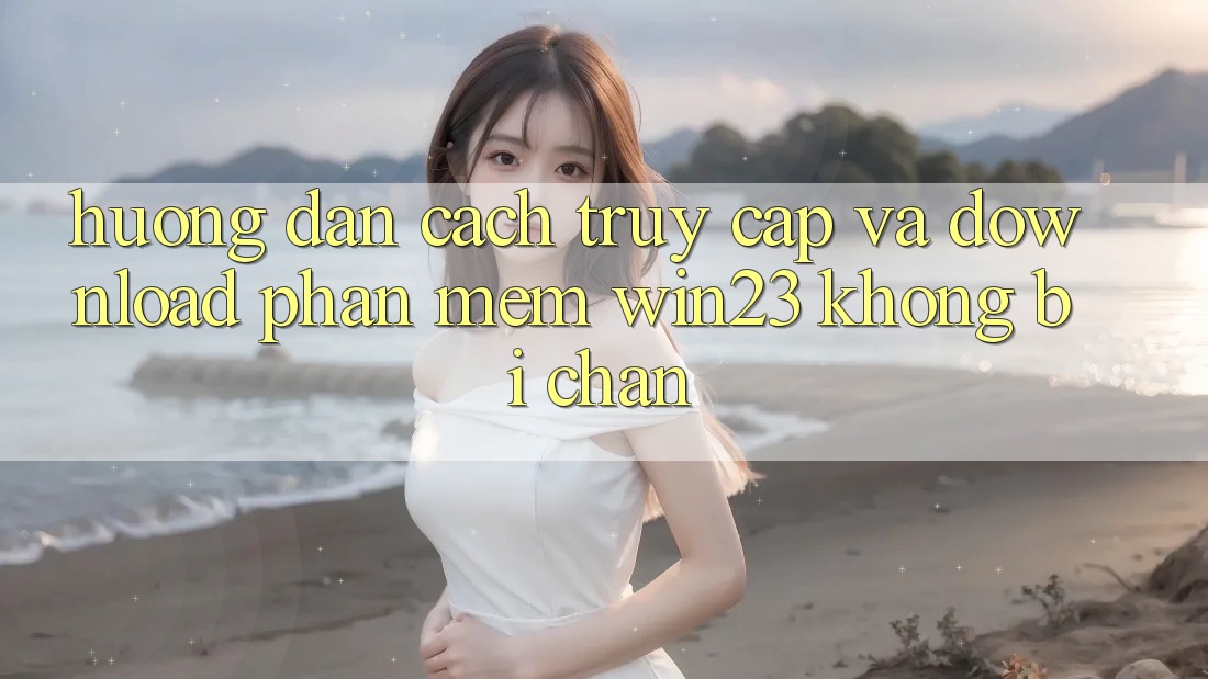 Hướng Dẫn Cách Truy Cập Và Download Phần mềm win23 Không Bị Chặn