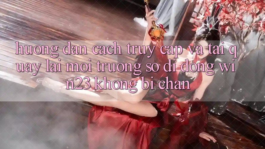 Hướng Dẫn Cách Truy Cập Và Tải quay lại Môi trường số di động win23 Không Bị Chặn