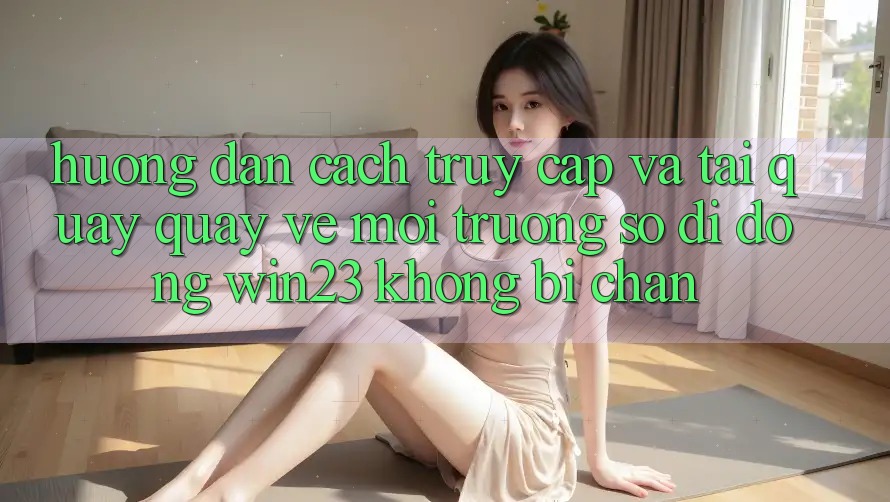Hướng Dẫn Cách Truy Cập Và Tải quay quay về Môi trường số di động win23 Không Bị Chặn Hướng Dẫn Cách Truy Cập Và Tải quay quay về Môi trường số di động win23 Không Bị Chặn