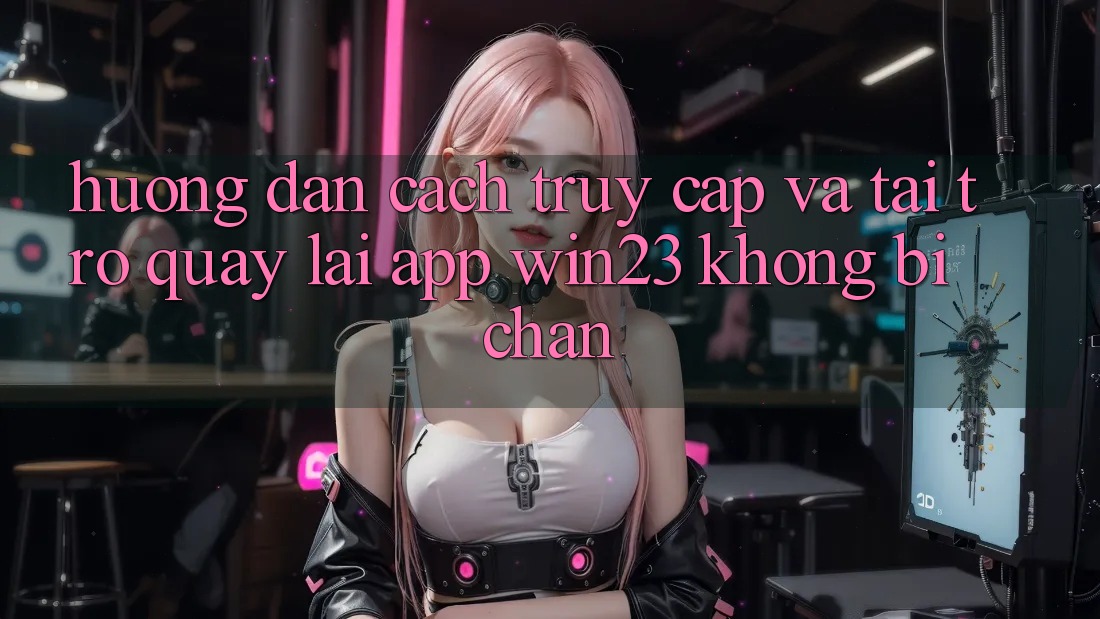 Hướng Dẫn Cách Truy Cập Và Tải trở quay lại App win23 Không Bị Chặn Hướng Dẫn Cách Truy Cập Và Tải trở quay lại App win23 Không Bị Chặn
