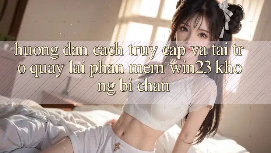 Hướng Dẫn Cách Truy Cập Và Tải trở quay lại Phần mềm win23 Không Bị Chặn
