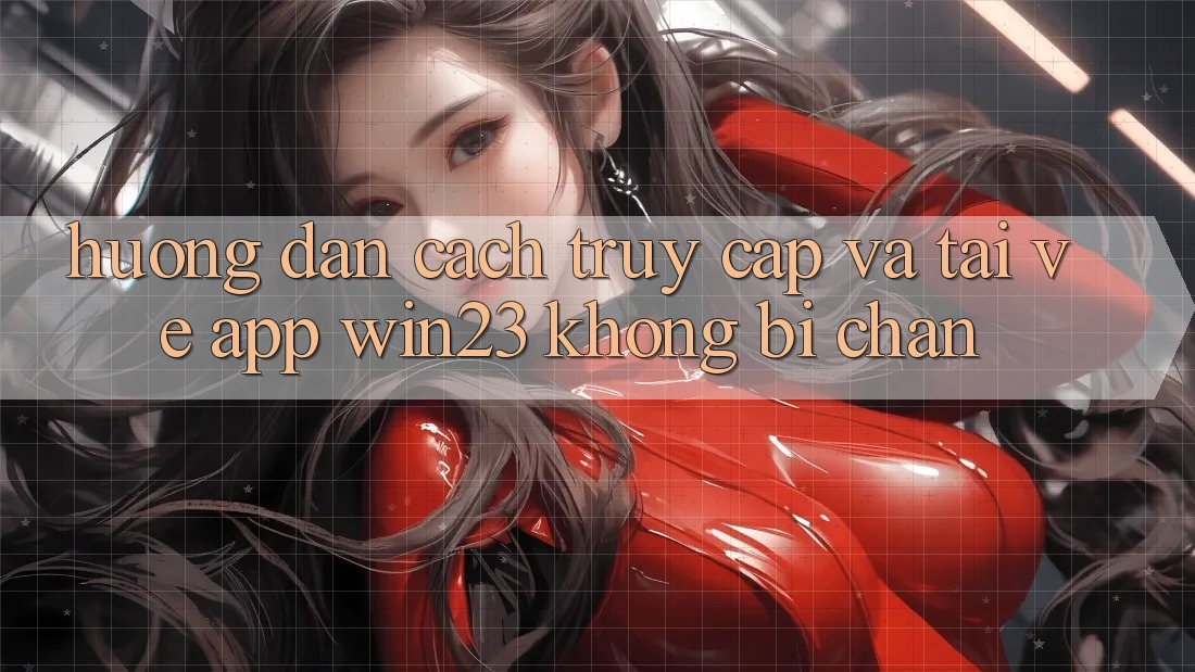 Hướng Dẫn Cách Truy Cập Và Tải về App win23 Không Bị Chặn Hướng Dẫn Cách Truy Cập Và Tải về App win23 Không Bị Chặn