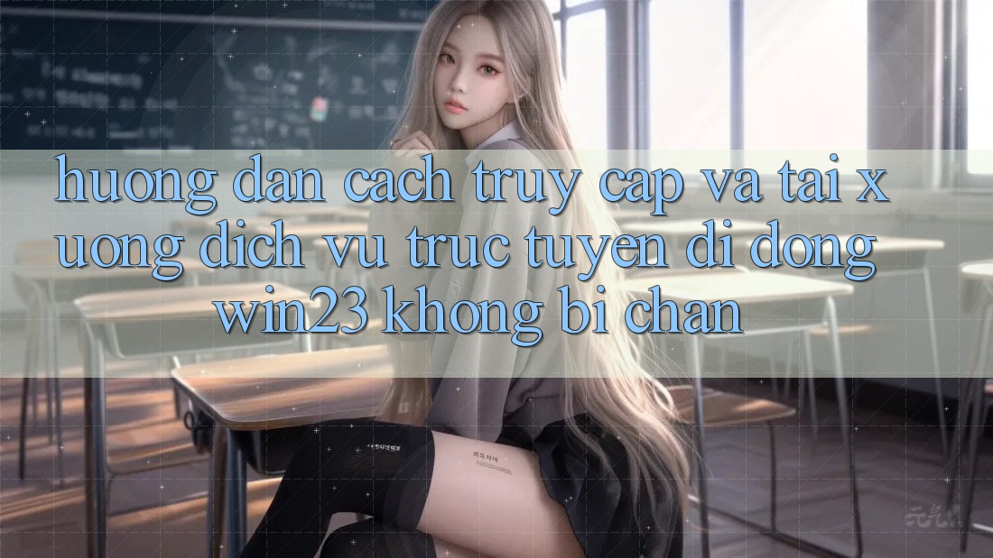 Hướng Dẫn Cách Truy Cập Và Tải xuống Dịch vụ trực tuyến di động win23 Không Bị Chặn Hướng Dẫn Cách Truy Cập Và Tải xuống Dịch vụ trực tuyến di động win23 Không Bị Chặn