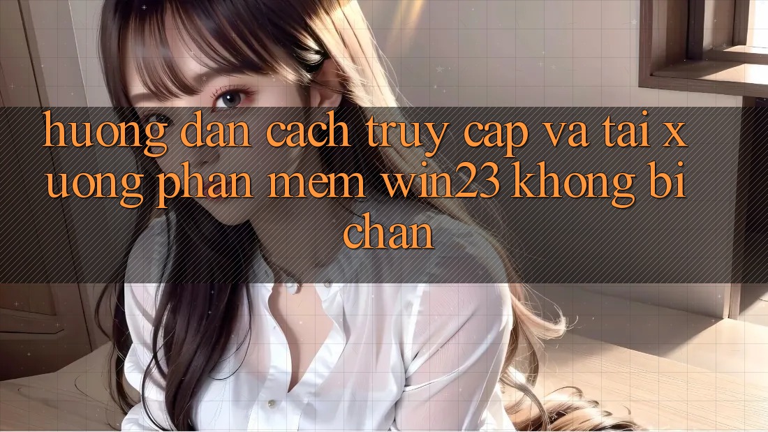 Hướng Dẫn Cách Truy Cập Và Tải xuống Phần mềm win23 Không Bị Chặn