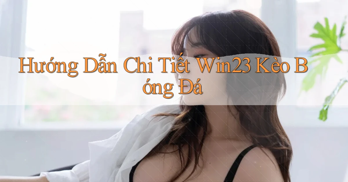 hướng dẫn chi tiết win23 kèo bóng đá