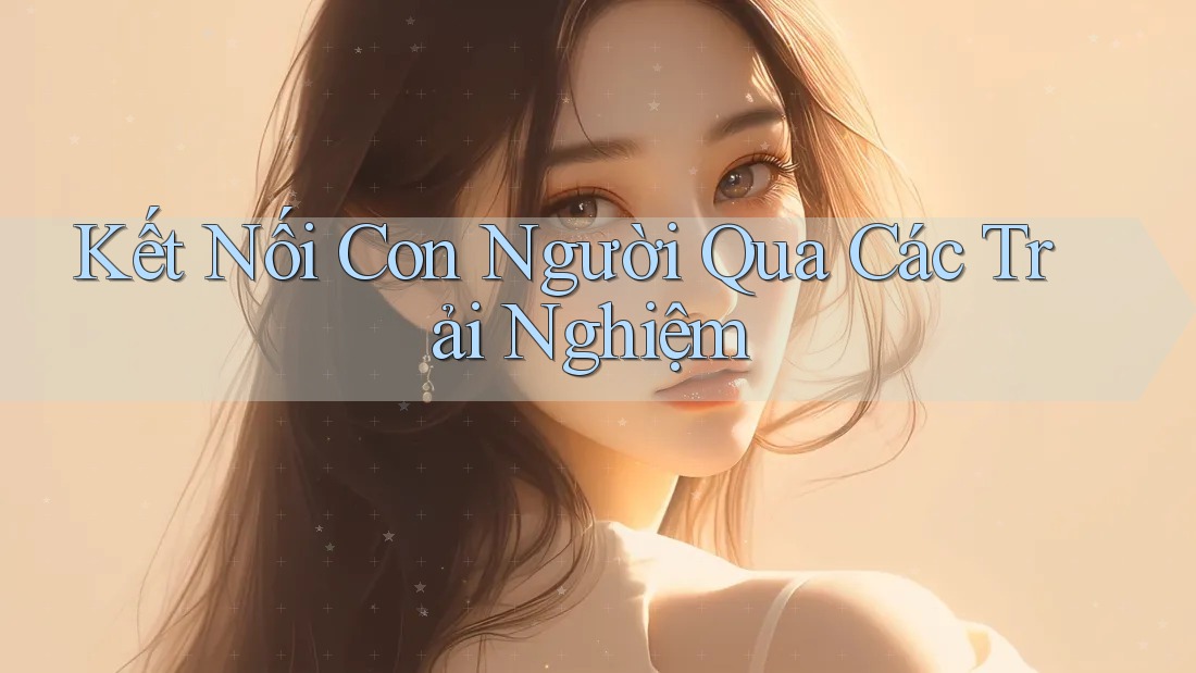 Kết Nối Con Người Qua Các Trải Nghiệm