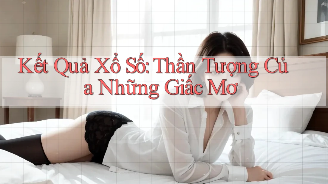 Kết Quả Xổ Số: Thần Tượng Của Những Giấc Mơ Kết Quả Xổ Số: Thần Tượng Của Những Giấc Mơ
