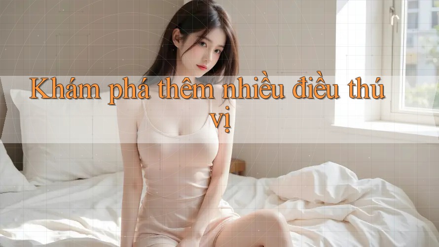 Khám phá thêm nhiều điều thú vị Khám phá thêm nhiều điều thú vị