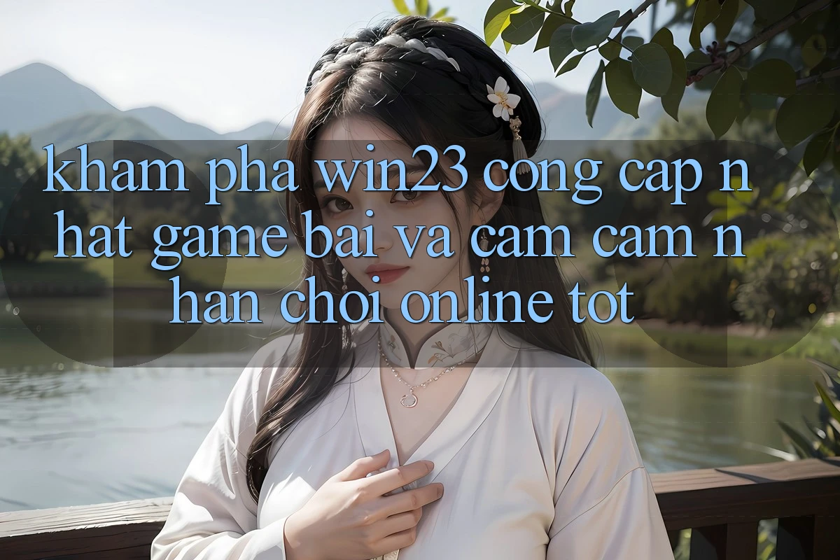 Khám Phá win23 - Cổng Cập Nhật Game Bài Và Cảm cảm nhận Chơi Online Tốt Khám Phá win23 - Cổng Cập Nhật Game Bài Và Cảm cảm nhận Chơi Online Tốt