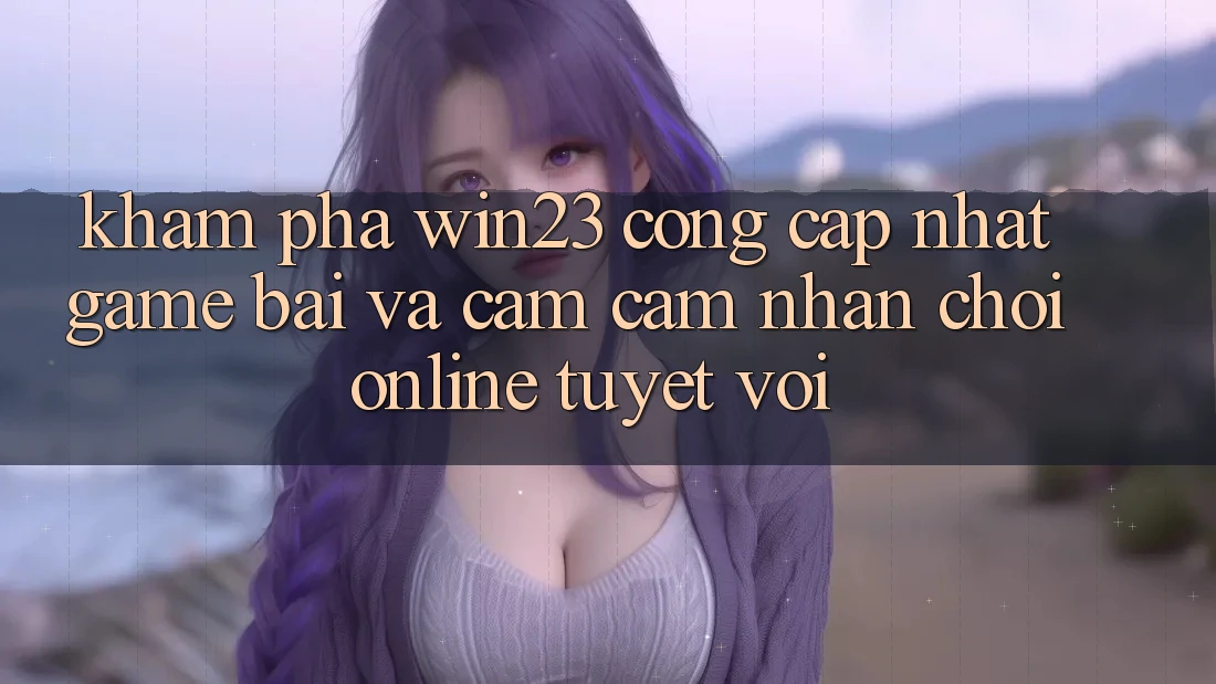 Khám Phá win23 - Cổng Cập Nhật Game Bài Và Cảm cảm nhận Chơi Online Tuyệt vời Khám Phá win23 - Cổng Cập Nhật Game Bài Và Cảm cảm nhận Chơi Online Tuyệt vời