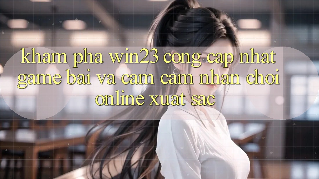 Khám Phá win23 - Cổng Cập Nhật Game Bài Và Cảm cảm nhận Chơi Online Xuất sắc