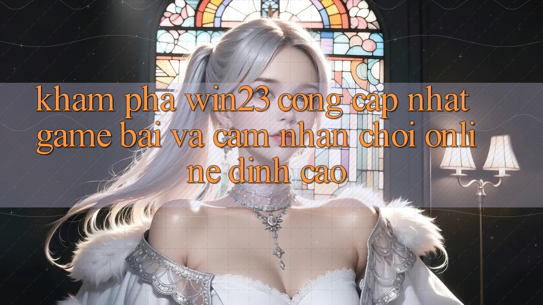 Khám phá win23 - Cổng Cập Nhật Game Bài Và Cảm nhận Chơi Online Đỉnh Cao Khám phá win23 - Cổng Cập Nhật Game Bài Và Cảm nhận Chơi Online Đỉnh Cao