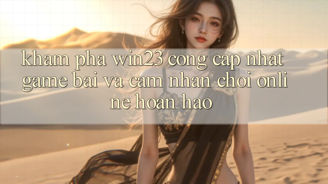 Khám Phá win23 - Cổng Cập Nhật Game Bài Và Cảm nhận Chơi Online Hoàn hảo Khám Phá win23 - Cổng Cập Nhật Game Bài Và Cảm nhận Chơi Online Hoàn hảo