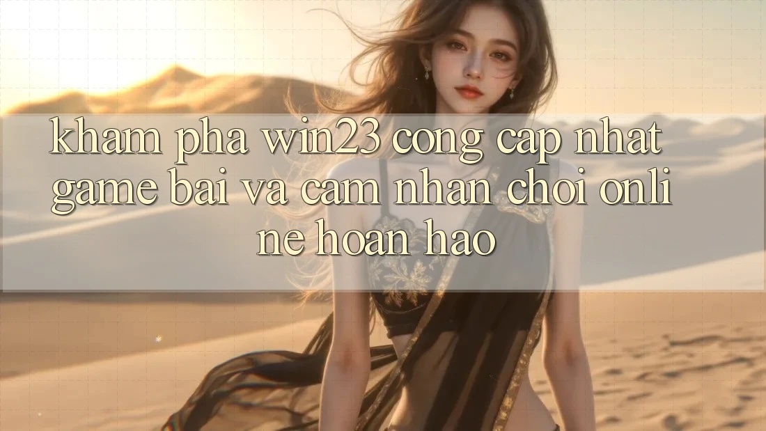 Khám Phá win23 - Cổng Cập Nhật Game Bài Và Cảm nhận Chơi Online Hoàn hảo Khám Phá win23 - Cổng Cập Nhật Game Bài Và Cảm nhận Chơi Online Hoàn hảo