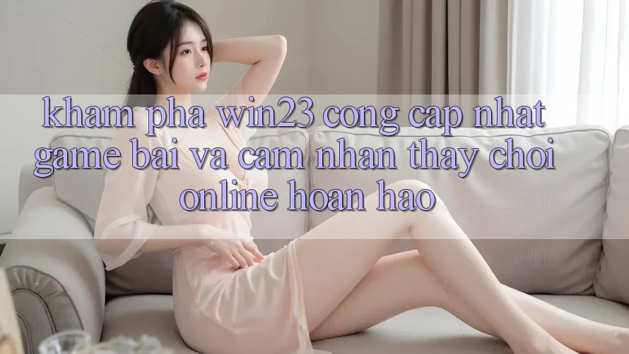Khám Phá win23 - Cổng Cập Nhật Game Bài Và Cảm nhận thấy Chơi Online Hoàn hảo Khám Phá win23 - Cổng Cập Nhật Game Bài Và Cảm nhận thấy Chơi Online Hoàn hảo