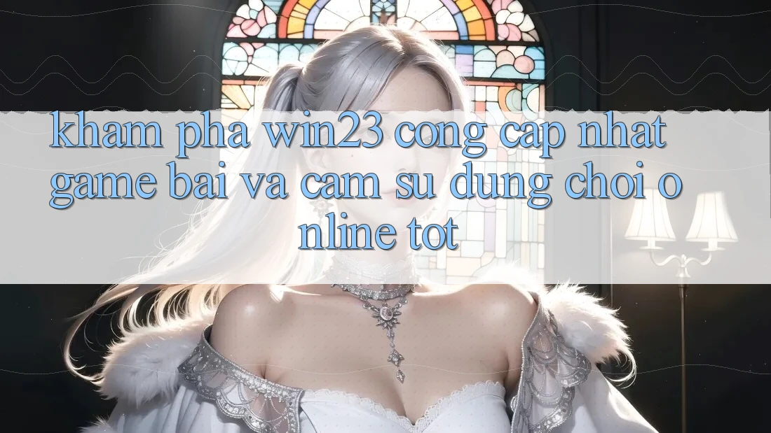 Khám Phá win23 - Cổng Cập Nhật Game Bài Và Cảm sử dụng Chơi Online Tốt Khám Phá win23 - Cổng Cập Nhật Game Bài Và Cảm sử dụng Chơi Online Tốt