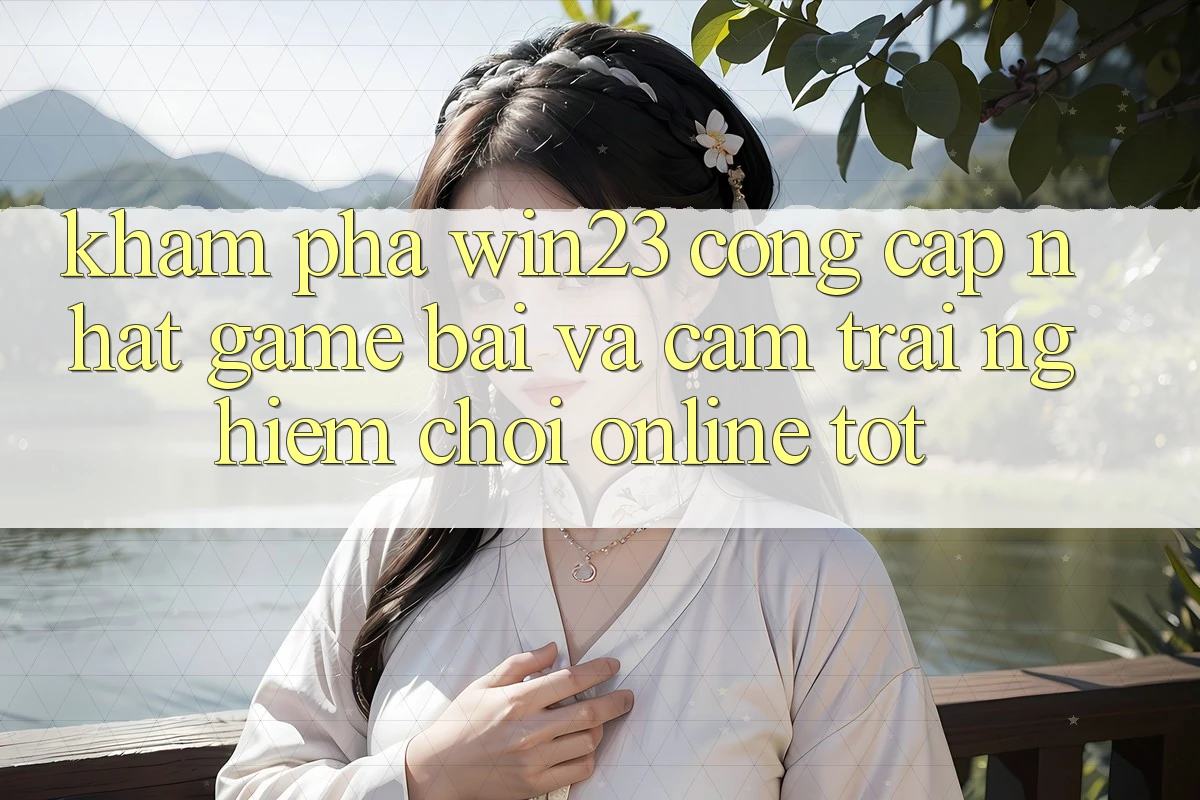 Khám Phá win23 - Cổng Cập Nhật Game Bài Và Cảm trải nghiệm Chơi Online Tốt Khám Phá win23 - Cổng Cập Nhật Game Bài Và Cảm trải nghiệm Chơi Online Tốt