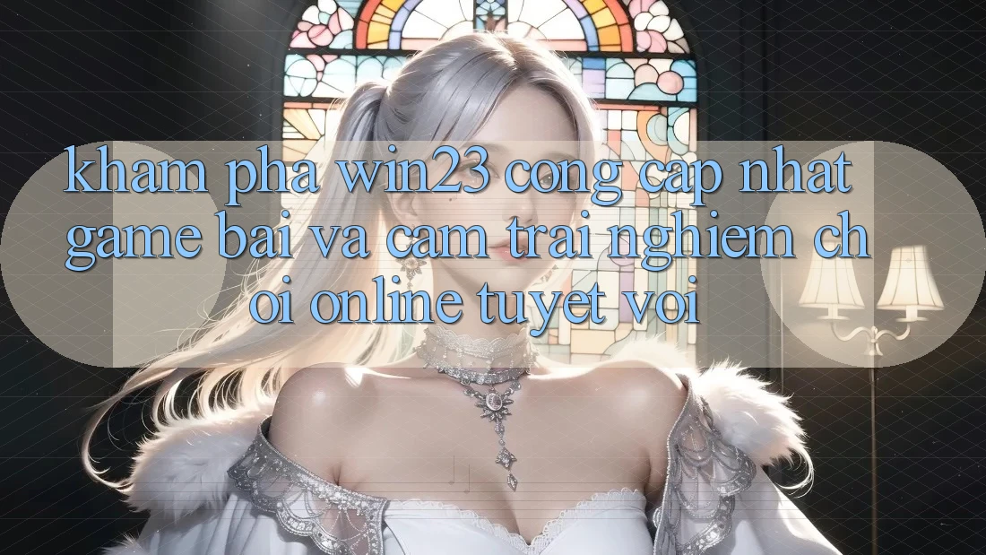Khám Phá win23 - Cổng Cập Nhật Game Bài Và Cảm trải nghiệm Chơi Online Tuyệt vời