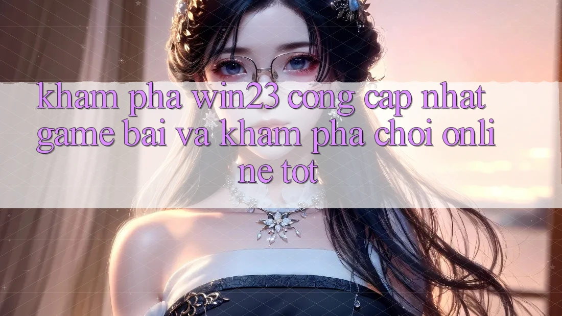 Khám Phá win23 - Cổng Cập Nhật Game Bài Và Khám phá Chơi Online Tốt Khám Phá win23 - Cổng Cập Nhật Game Bài Và Khám phá Chơi Online Tốt