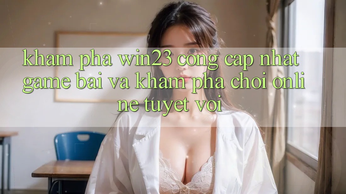 Khám Phá win23 - Cổng Cập Nhật Game Bài Và Khám phá Chơi Online Tuyệt vời Khám Phá win23 - Cổng Cập Nhật Game Bài Và Khám phá Chơi Online Tuyệt vời