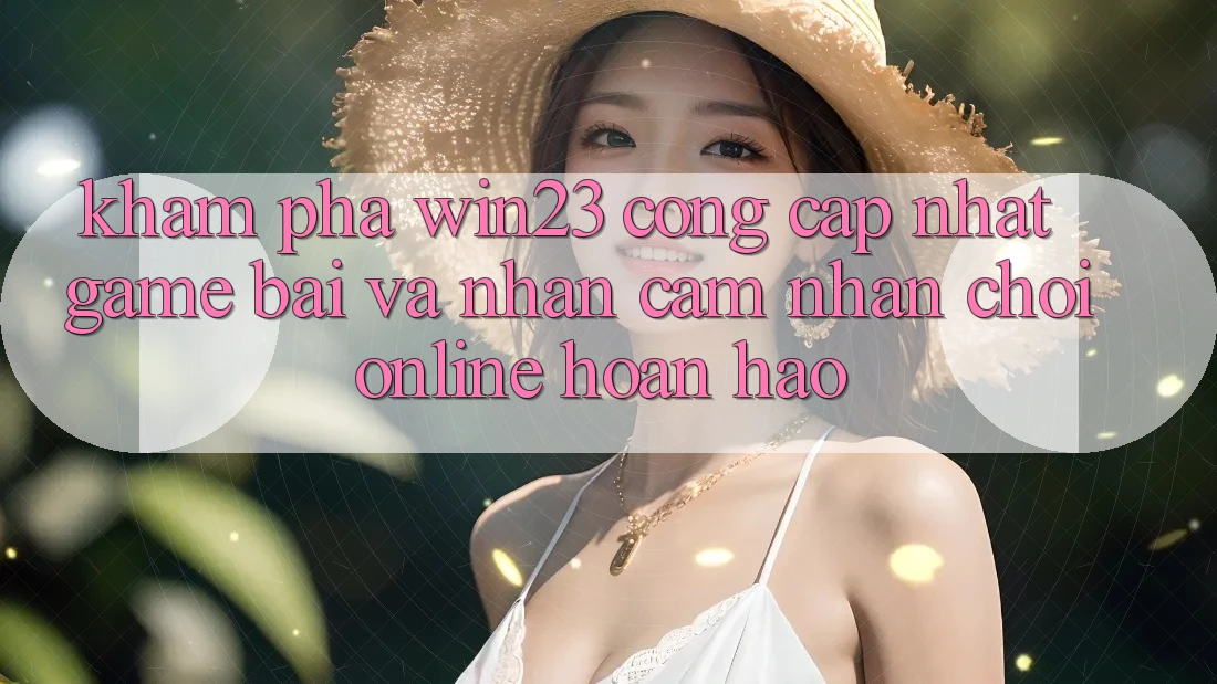 Khám Phá win23 - Cổng Cập Nhật Game Bài Và Nhận cảm nhận Chơi Online Hoàn hảo