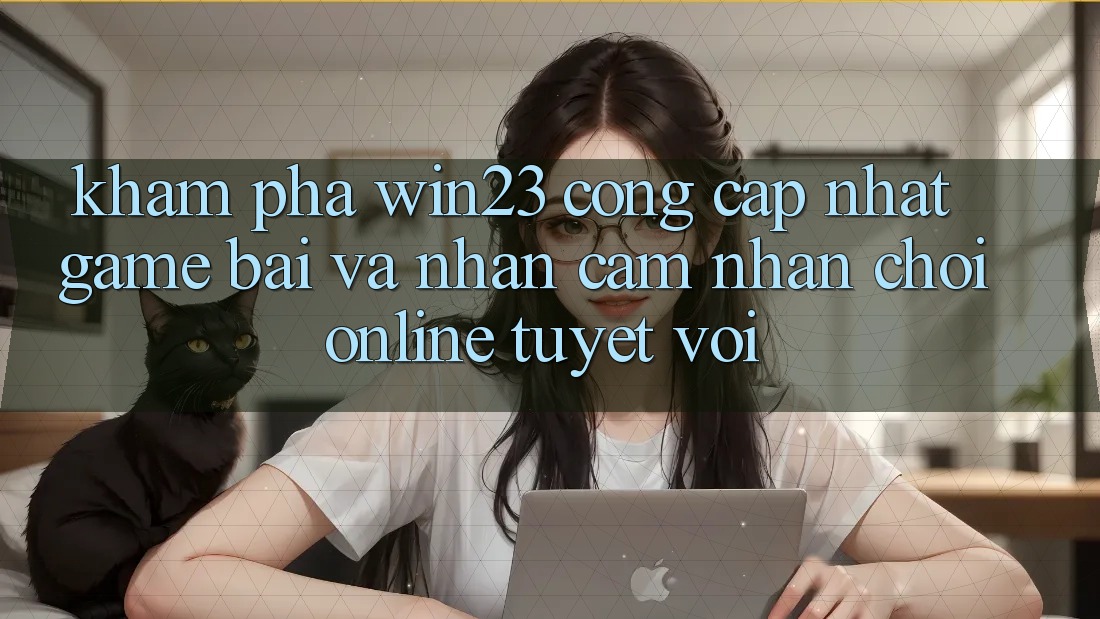 Khám Phá win23 - Cổng Cập Nhật Game Bài Và Nhận cảm nhận Chơi Online Tuyệt vời Khám Phá win23 - Cổng Cập Nhật Game Bài Và Nhận cảm nhận Chơi Online Tuyệt vời