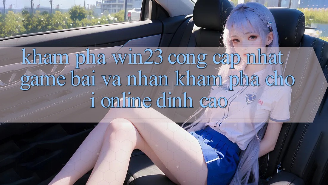 Khám Phá win23 - Cổng Cập Nhật Game Bài Và Nhận khám phá Chơi Online Đỉnh Cao Khám Phá win23 - Cổng Cập Nhật Game Bài Và Nhận khám phá Chơi Online Đỉnh Cao