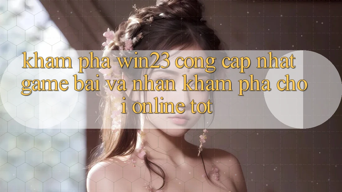Khám Phá win23 - Cổng Cập Nhật Game Bài Và Nhận khám phá Chơi Online Tốt