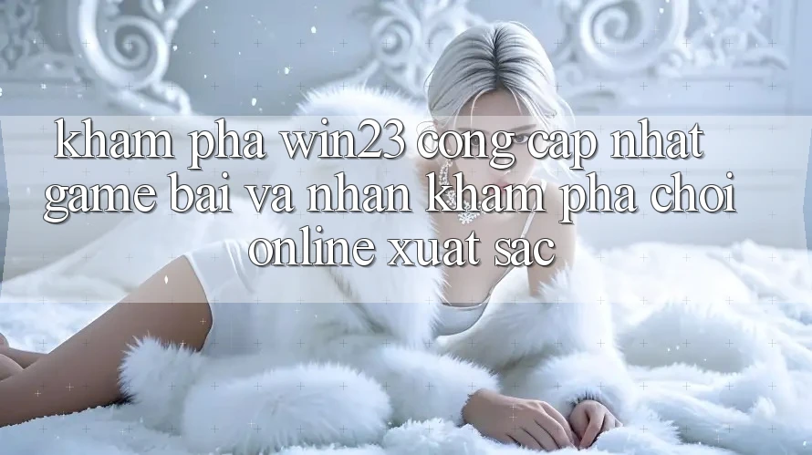 Khám phá win23 - Cổng Cập Nhật Game Bài Và Nhận khám phá Chơi Online Xuất sắc Khám phá win23 - Cổng Cập Nhật Game Bài Và Nhận khám phá Chơi Online Xuất sắc