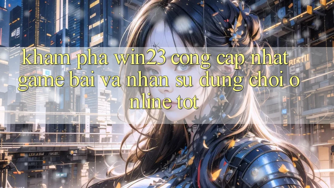 Khám Phá win23 - Cổng Cập Nhật Game Bài Và Nhận sử dụng Chơi Online Tốt Khám Phá win23 - Cổng Cập Nhật Game Bài Và Nhận sử dụng Chơi Online Tốt