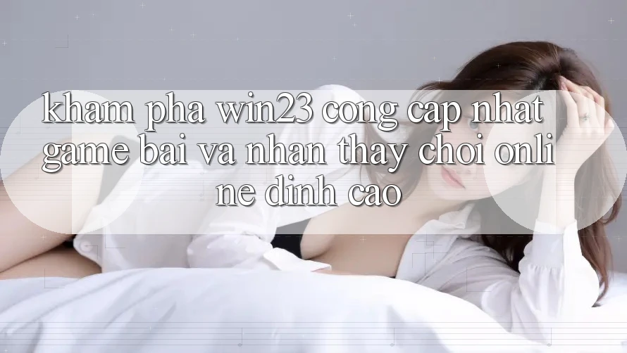 Khám Phá win23 - Cổng Cập Nhật Game Bài Và Nhận thấy Chơi Online Đỉnh Cao Khám Phá win23 - Cổng Cập Nhật Game Bài Và Nhận thấy Chơi Online Đỉnh Cao