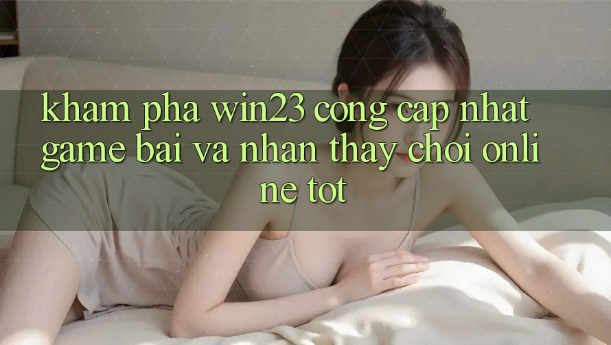 Khám Phá win23 - Cổng Cập Nhật Game Bài Và Nhận thấy Chơi Online Tốt