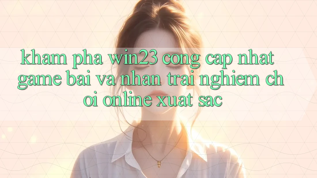 Khám Phá win23 - Cổng Cập Nhật Game Bài Và Nhận trải nghiệm Chơi Online Xuất sắc