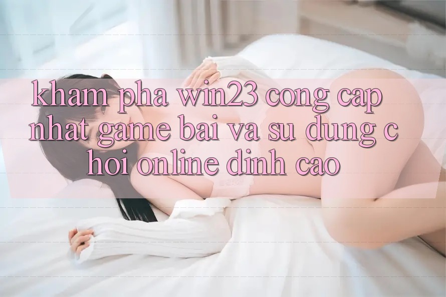 Khám Phá win23 - Cổng Cập Nhật Game Bài Và Sử dụng Chơi Online Đỉnh cao